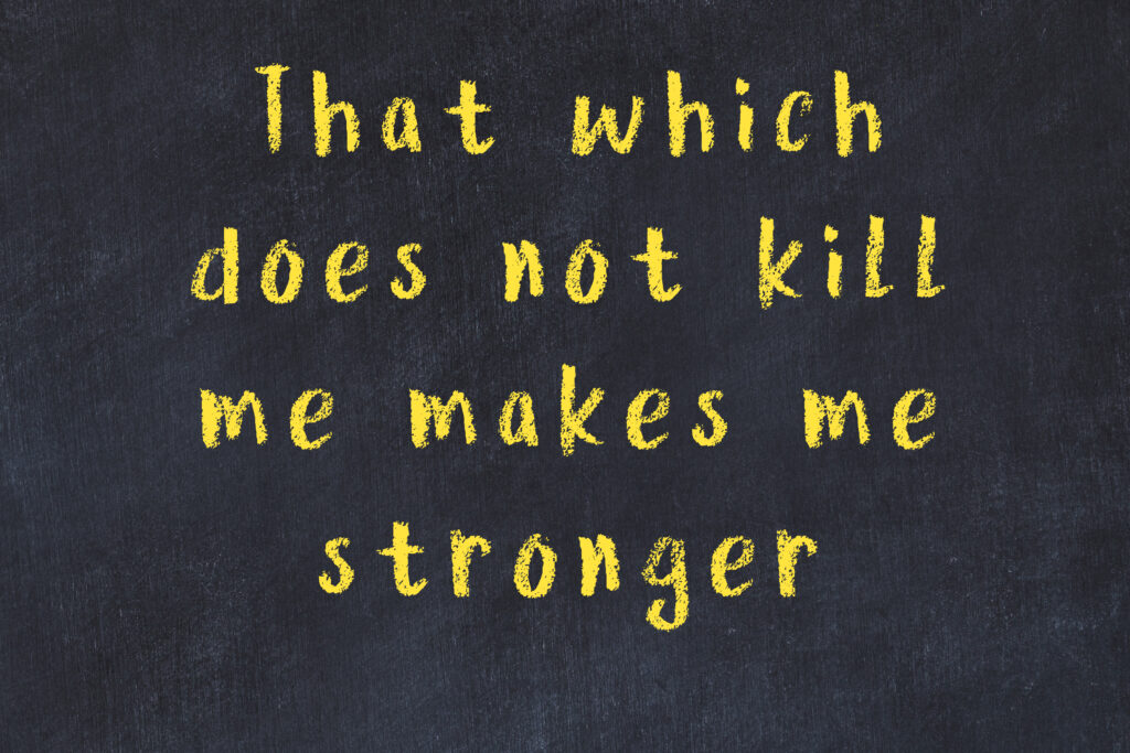That which does not kill me makes me stronger. Das, was mich nicht umbringt, macht mich stärker.
